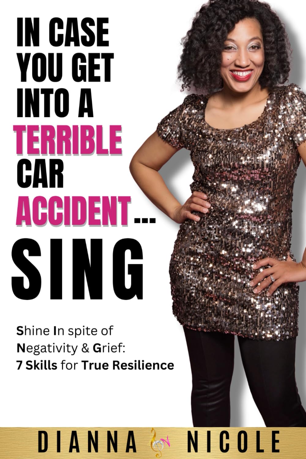 Cover of the book In Case You Get Into A Terrible Car Accident Sing: Shine In spite of Negativity and Grief 7 Skills for True Resilience